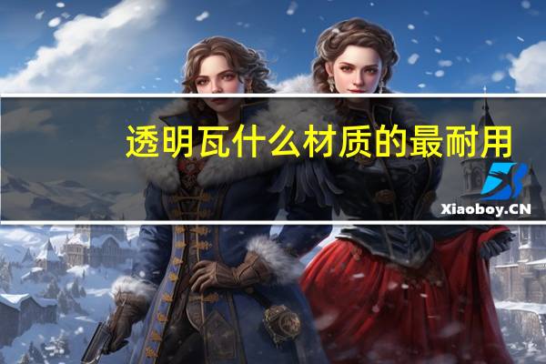 透明瓦什么材质的最耐用(透明瓦)