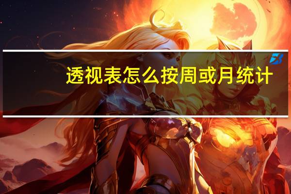 透视表怎么按周或月统计