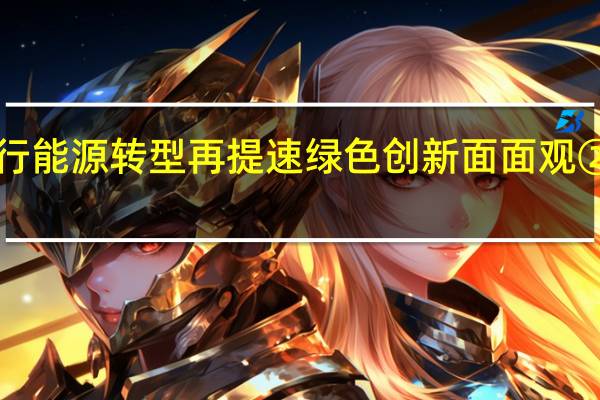 逐“绿”前行能源转型再提速 绿色创新面面观② 到底什么情况嘞