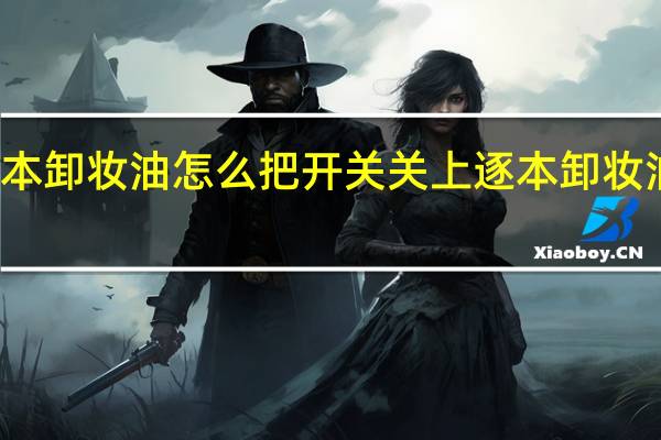 逐本卸妆油怎么把开关关上 逐本卸妆油怎么用
