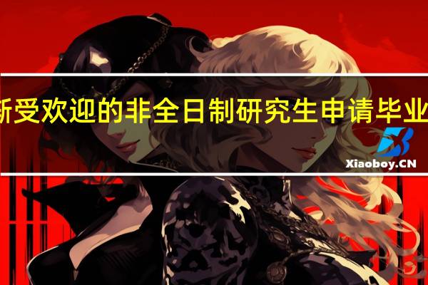 逐渐受欢迎的非全日制研究生申请毕业及其优势