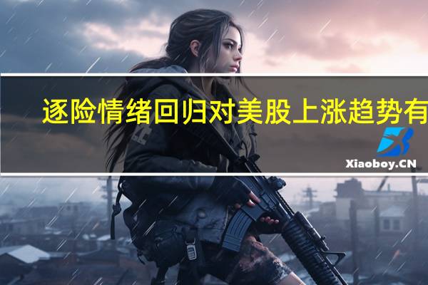 逐险情绪回归对美股上涨趋势有利