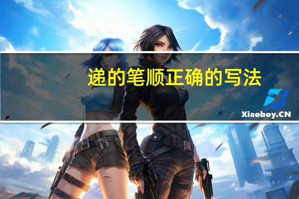 递的笔顺正确的写法（递的笔顺）
