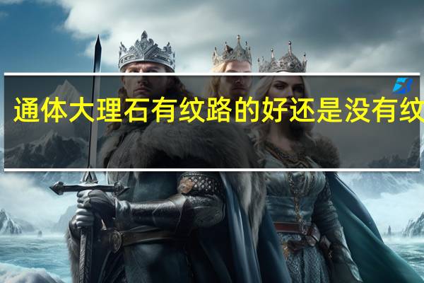 通体大理石有纹路的好还是没有纹路好