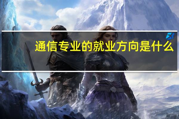通信专业的就业方向是什么