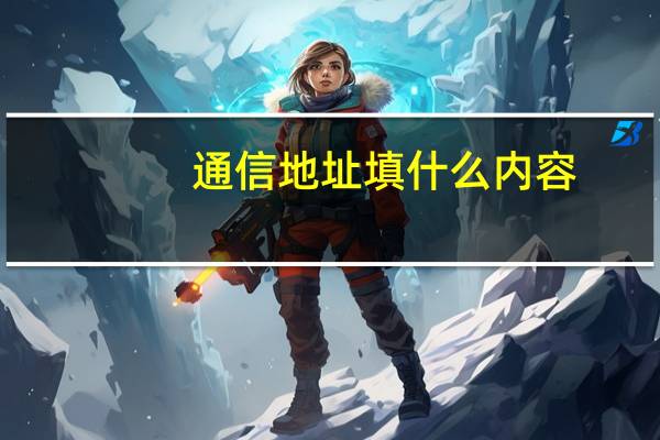 通信地址填什么内容（通信地址）