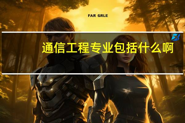 通信工程专业包括什么啊
