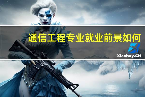 通信工程专业就业前景如何