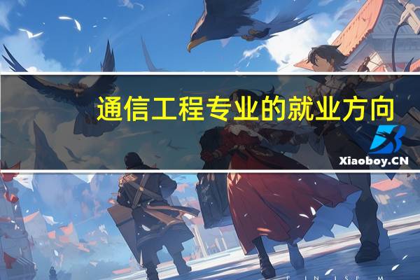 通信工程专业的就业方向，应该从事哪方面的工作比较合适