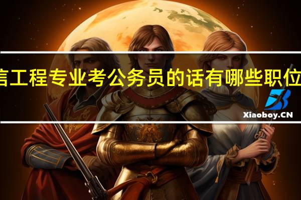 通信工程专业考公务员的话有哪些职位比较适合