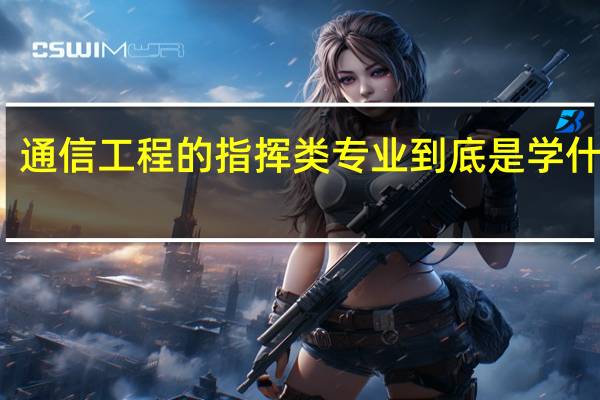 通信工程的指挥类专业到底是学什么的