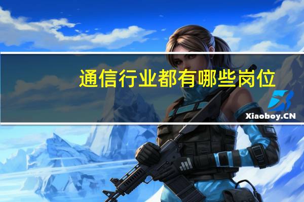 通信行业都有哪些岗位