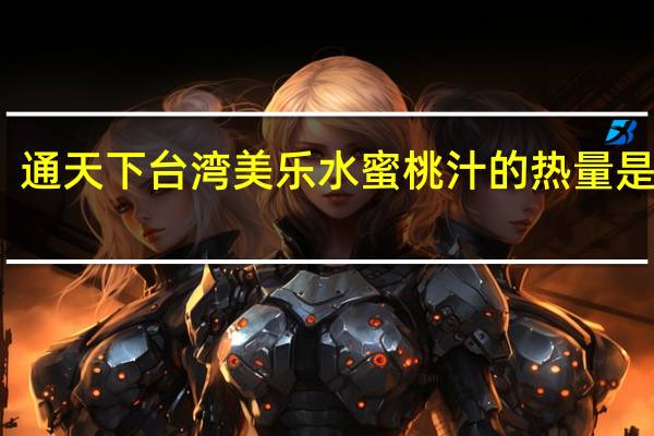通天下 台湾美乐水蜜桃汁的热量是多少