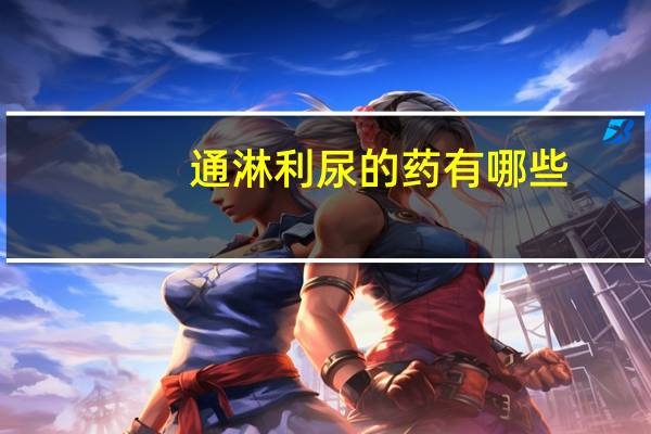 通淋利尿的药有哪些（利尿的药有哪些）