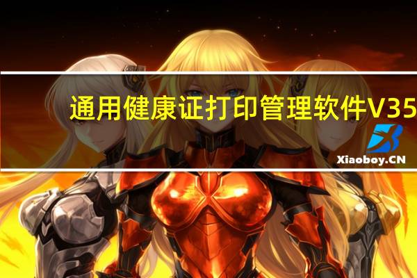 通用健康证打印管理软件 V35.0.3 官方版（通用健康证打印管理软件 V35.0.3 官方版功能简介）
