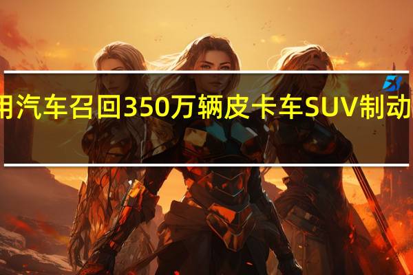 通用汽车召回350万辆皮卡车 SUV制动系统问题