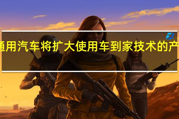 通用汽车将扩大使用车到家技术的产品组合