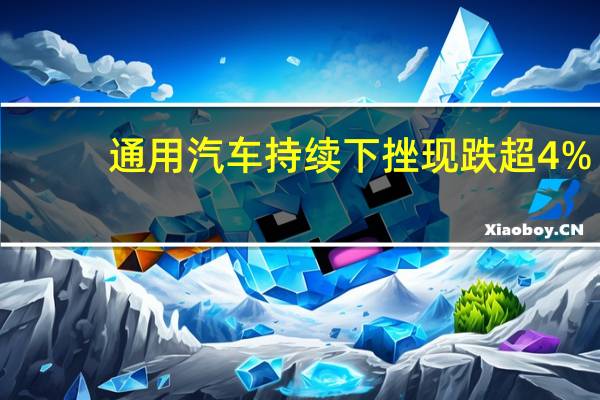 通用汽车持续下挫现跌超4%