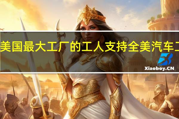 通用汽车美国最大工厂的工人支持全美汽车工人联合会协议