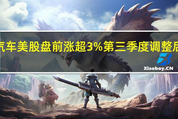 通用汽车美股盘前涨超3%第三季度调整后每股收益2.28美元远超预期