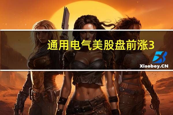 通用电气美股盘前涨3.5%公司三季度营收和经调整后每股收益高于市场预估