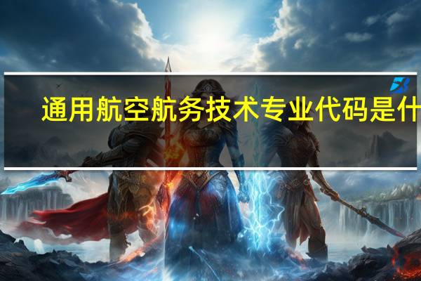 通用航空航务技术专业代码是什么