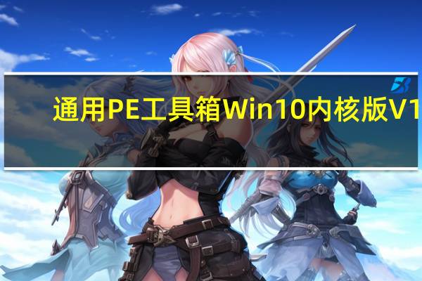 通用PE工具箱Win10内核版 V10.0.10.8 最新免费版（通用PE工具箱Win10内核版 V10.0.10.8 最新免费版功能简介）