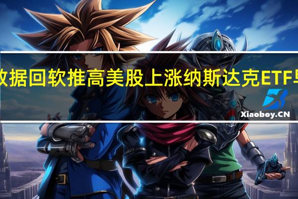 通胀数据回软推高美股上涨 纳斯达克ETF早盘涨超2%