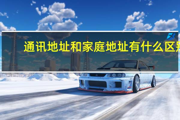 通讯地址和家庭地址有什么区别