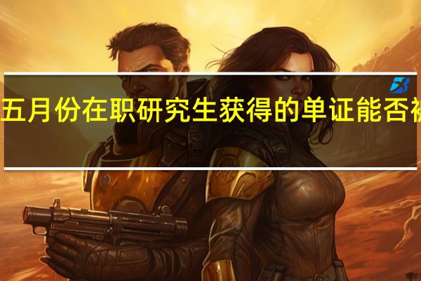 通过五月份在职研究生获得的单证能否被企业认可