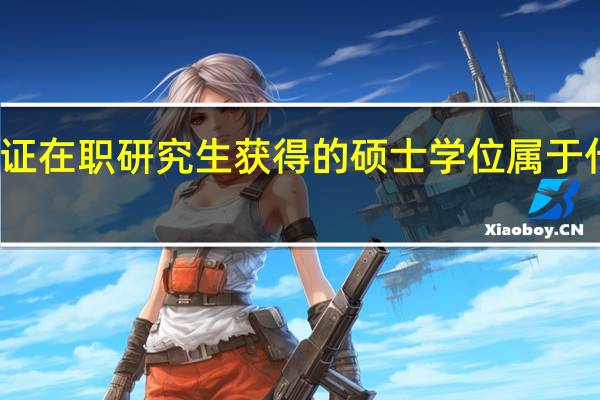 通过单证在职研究生获得的硕士学位属于什么学位类型