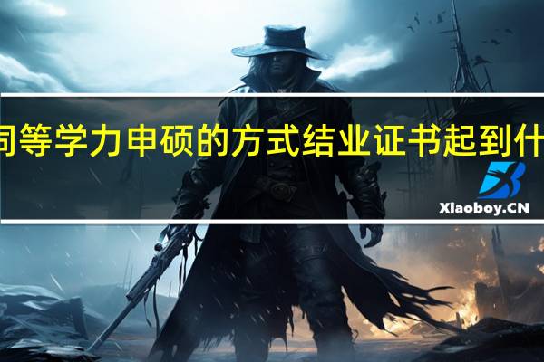 通过同等学力申硕的方式结业证书起到什么样的作用