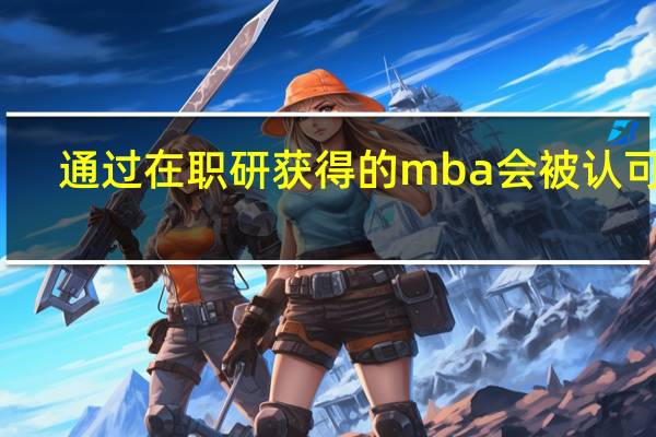 通过在职研获得的mba会被认可吗