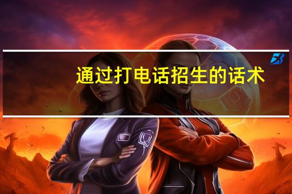 通过打电话招生的话术，具体应该怎样说才不会引起家长的反感，才说一句话就被挂断电话