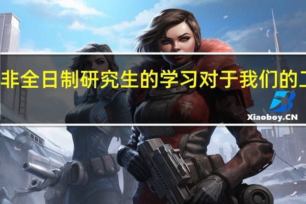 通过非全日制研究生的学习对于我们的工作有帮助