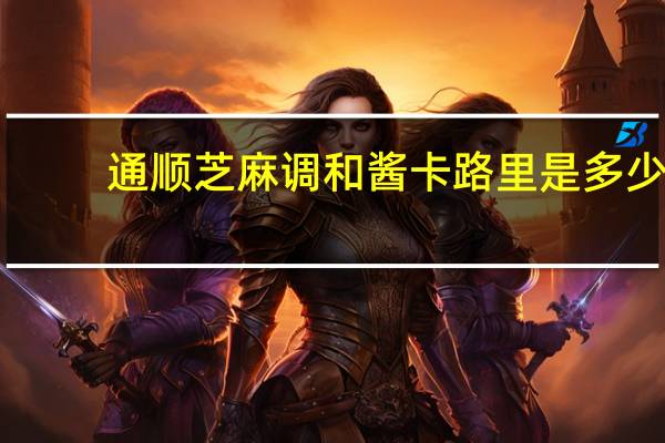 通顺芝麻调和酱卡路里是多少