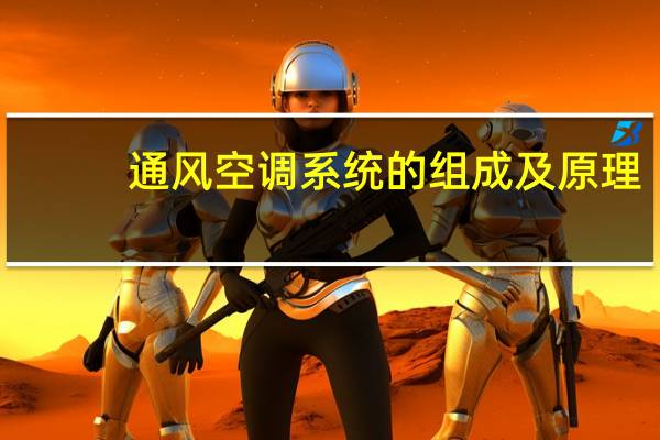 通风空调系统的组成及原理（通风空调）