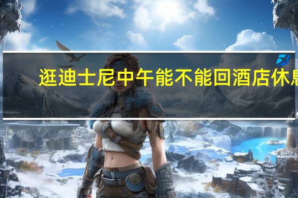 逛迪士尼中午能不能回酒店休息