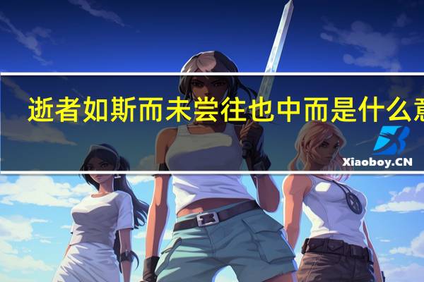 逝者如斯而未尝往也中而是什么意思