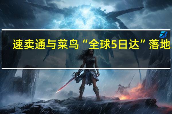 速卖通与菜鸟“全球5日达”落地5国