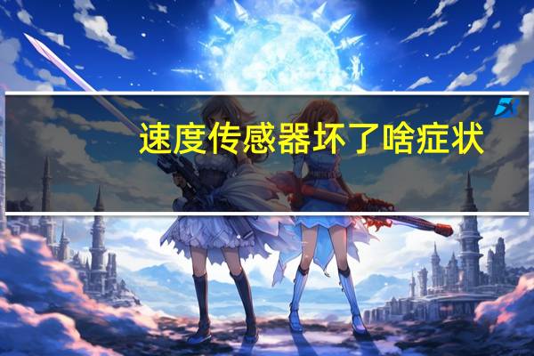 速度传感器坏了啥症状（速度传感器）
