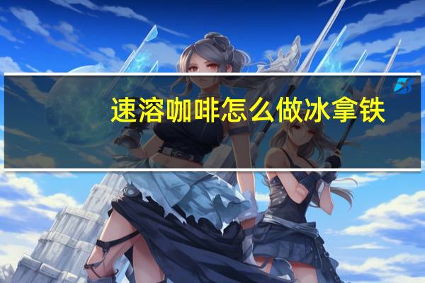 速溶咖啡怎么做冰拿铁