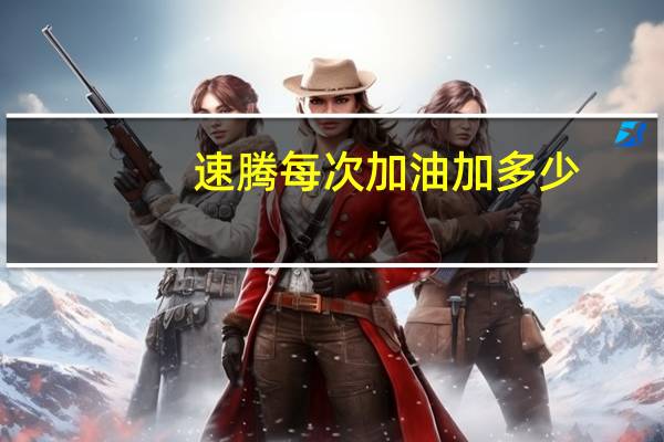 速腾每次加油加多少