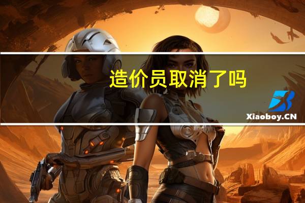 造价员取消了吗（造价员取消）