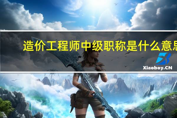造价工程师中级职称是什么意思