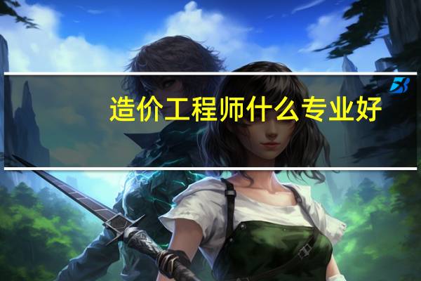 造价工程师什么专业好