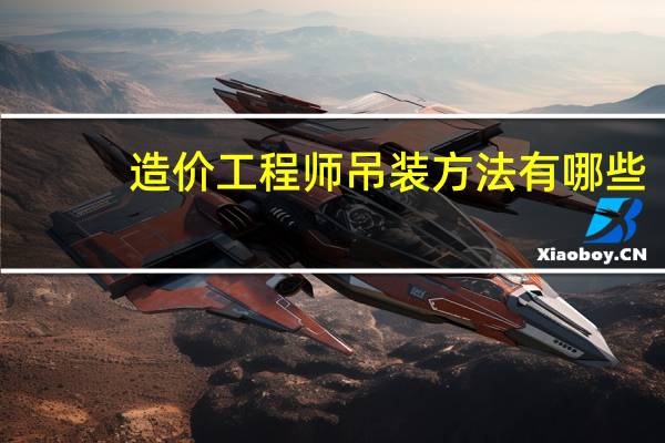 造价工程师吊装方法有哪些