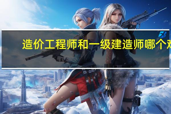 造价工程师和一级建造师哪个难