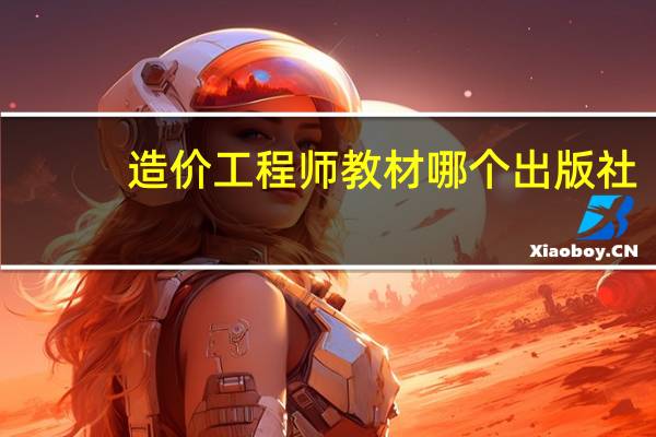 造价工程师教材哪个出版社（造价工程师考试教材电子版哪里有）