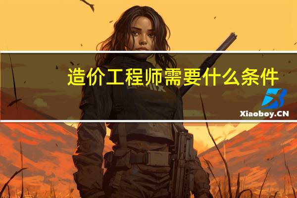 造价工程师需要什么条件